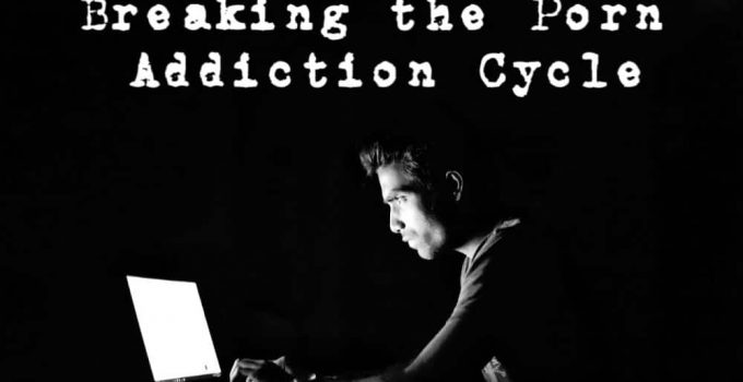 Breaking The Porn Addiction Cycle – In 2021